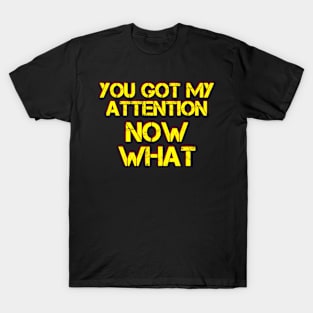 You got my attention, now what? Pick up line design! T-Shirt